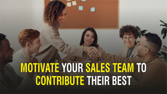 HOW TO MOTIVATE YOUR SALES TEAM TO MAKE THEM CONTRIBUTE THEIR BEST TO THE ORGANISATION