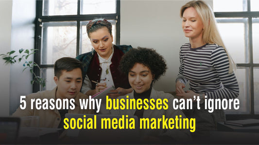 5 reasons why businesses can’t ignore social media marketing.