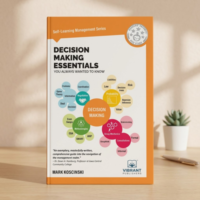 Decision Making Essentials You Always Wanted to Know: A Practical Guide to Heuristics, Probability, Game Theory, Scenario Planning, & Effective Decision Making