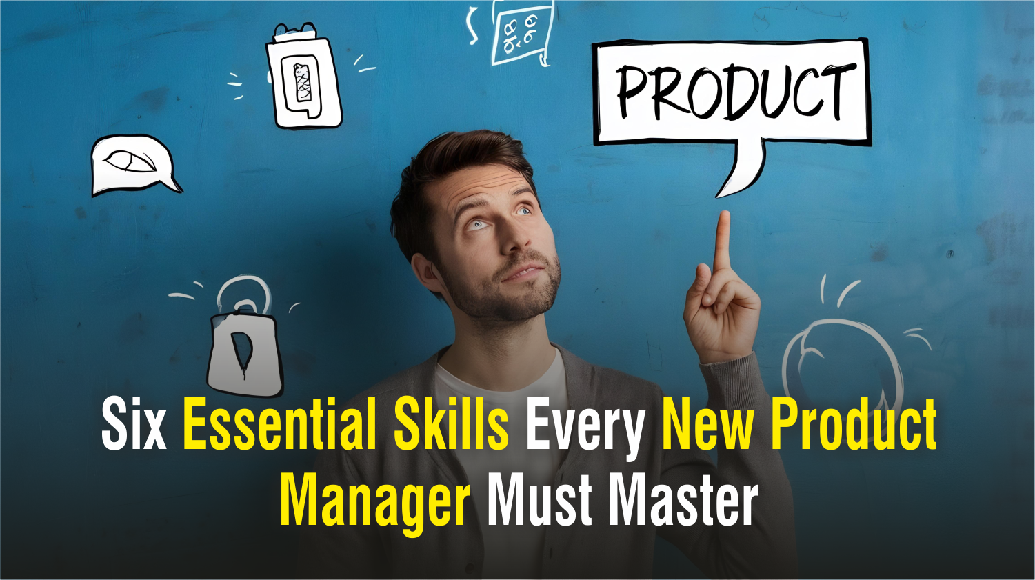 Six Essential Skills Every New Product Manager Must Master