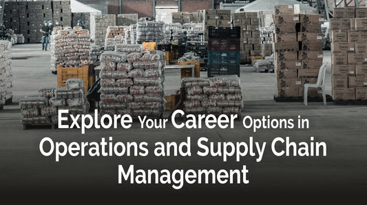 EXPLORE YOUR CAREER OPTIONS IN OPERATIONS AND SUPPLY CHAIN MANAGEMENT