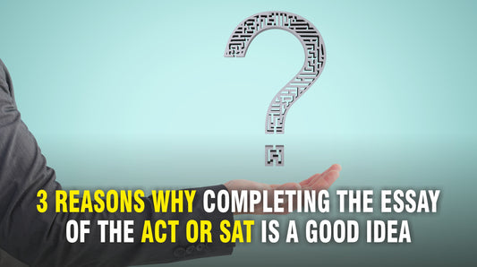 3 Reasons why completing the essay of the ACT or SAT is a good idea