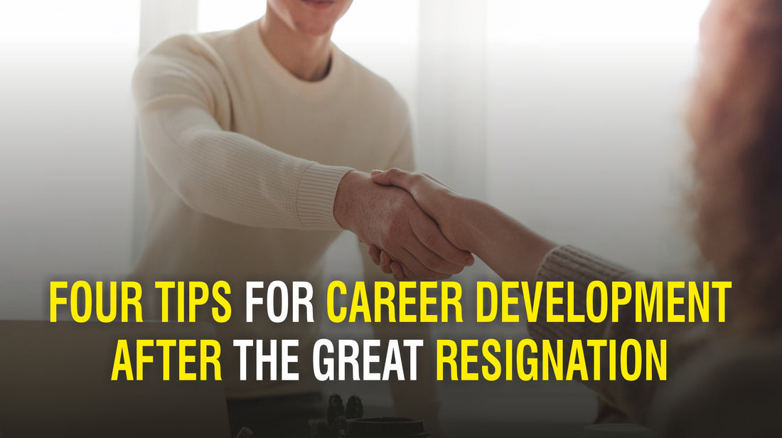FOUR TIPS FOR CAREER DEVELOPMENT AFTER THE GREAT RESIGNATION