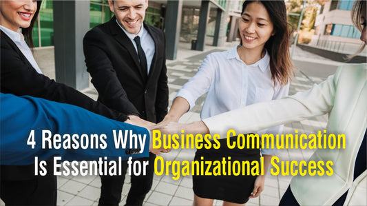 4 Major Reasons Why Business Communication Is Essential for Organizational Success