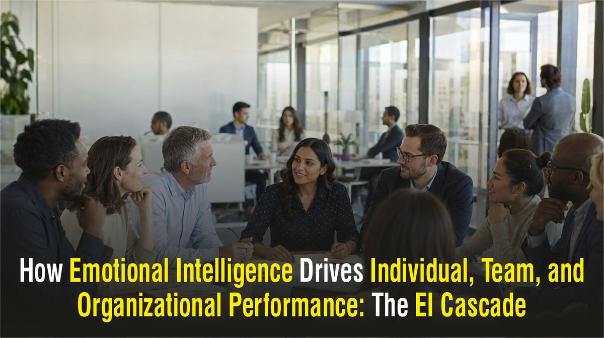 How Emotional Intelligence Drives Individual, Team, and Organizational Performance: The EI Cascade