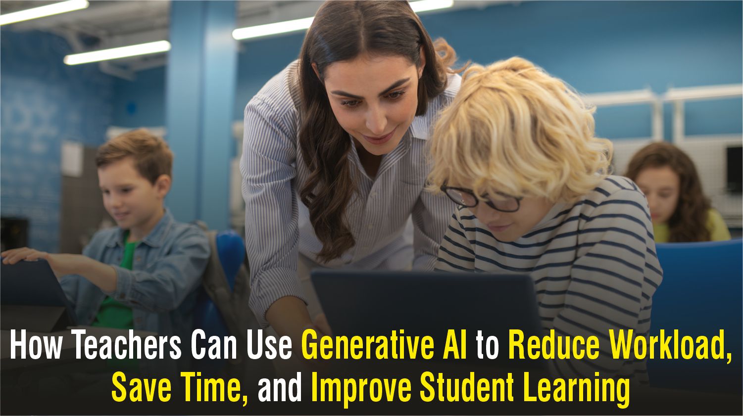 How teachers can use generative AI to reduce workload, save time, and support student learning 