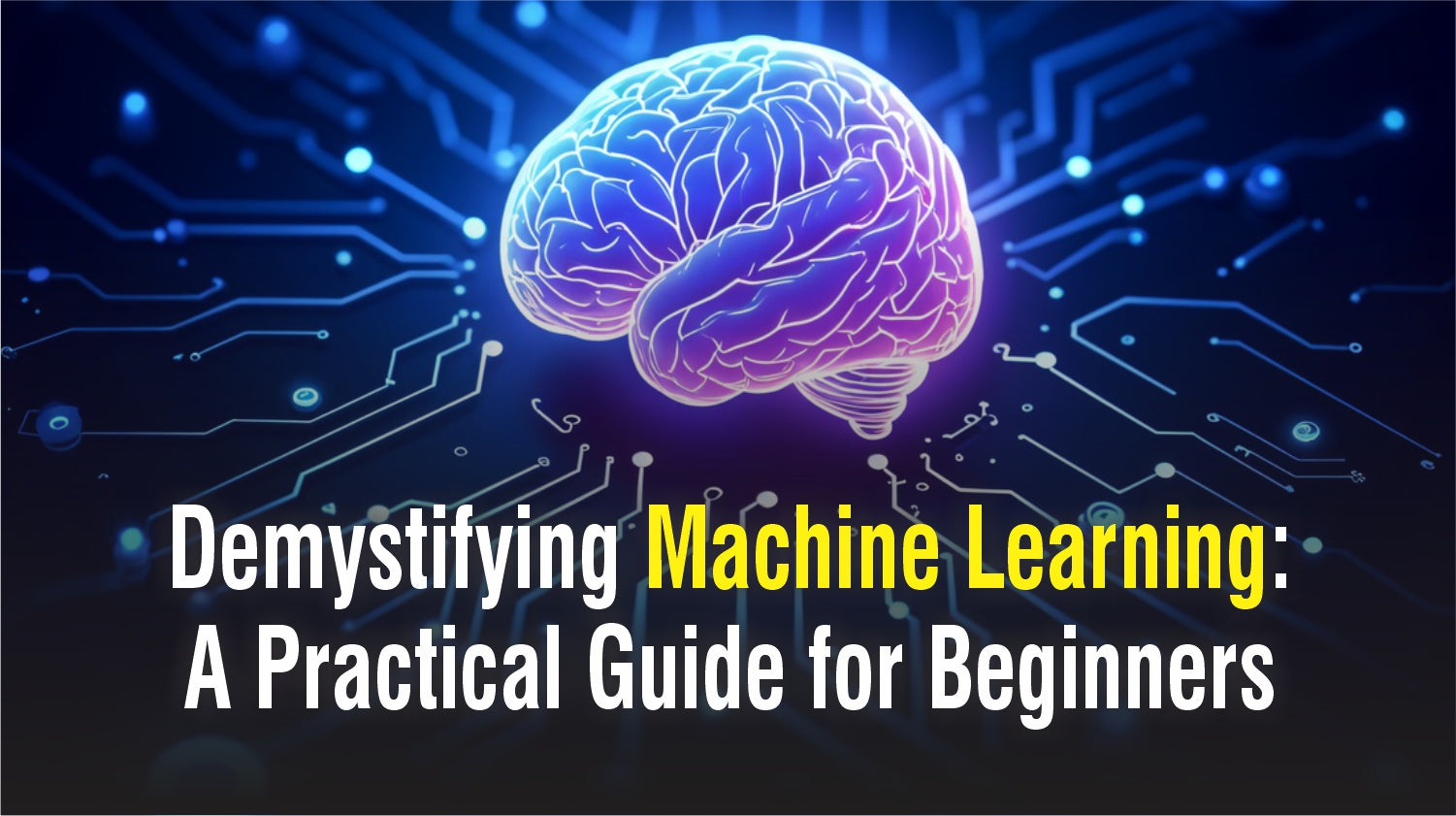 Demystifying Machine Learning: A Practical Guide for Beginners