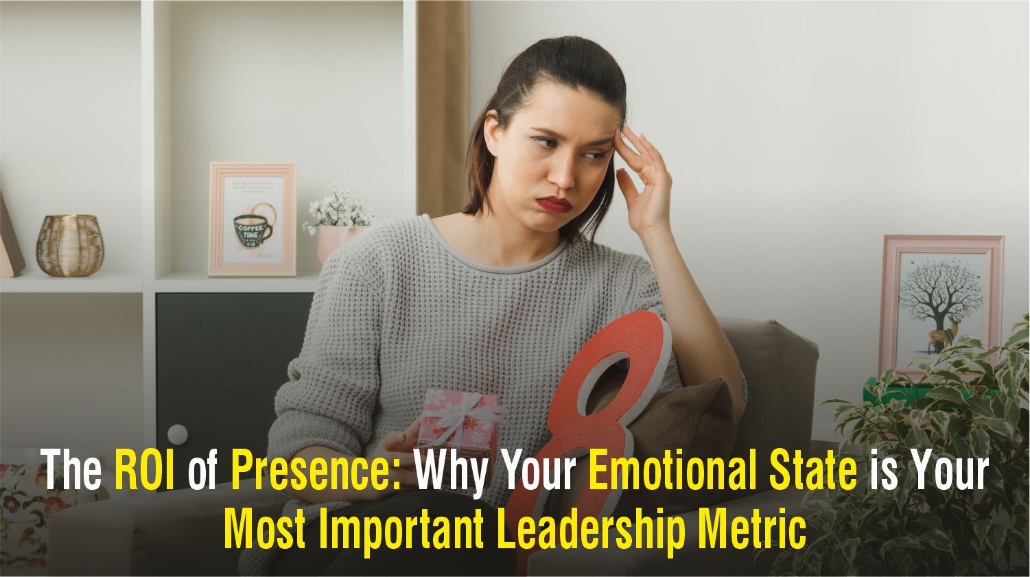 The ROI of Presence: Why Your Emotional State is Your Most Important Leadership Metric