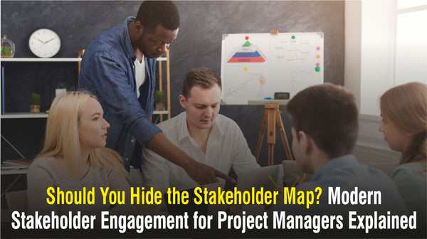 Should You Hide the Stakeholder Map? Modern Stakeholder Engagement for Project Managers Explained